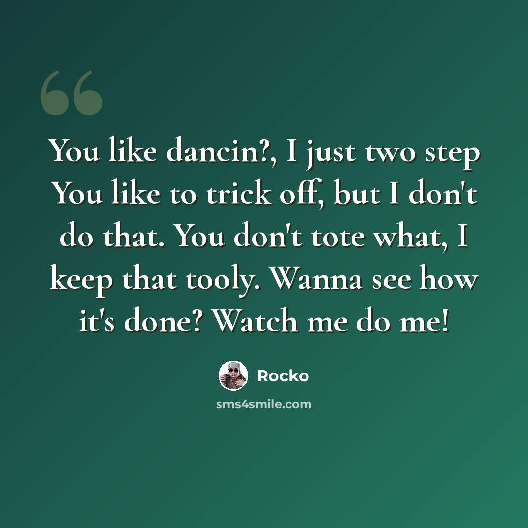 “You like dancin?, I just two step You like to trick off, but I don't do that. You don't tote what, I keep that tooly. Wanna see how it's done? Watch me do me!” quote by Rocko