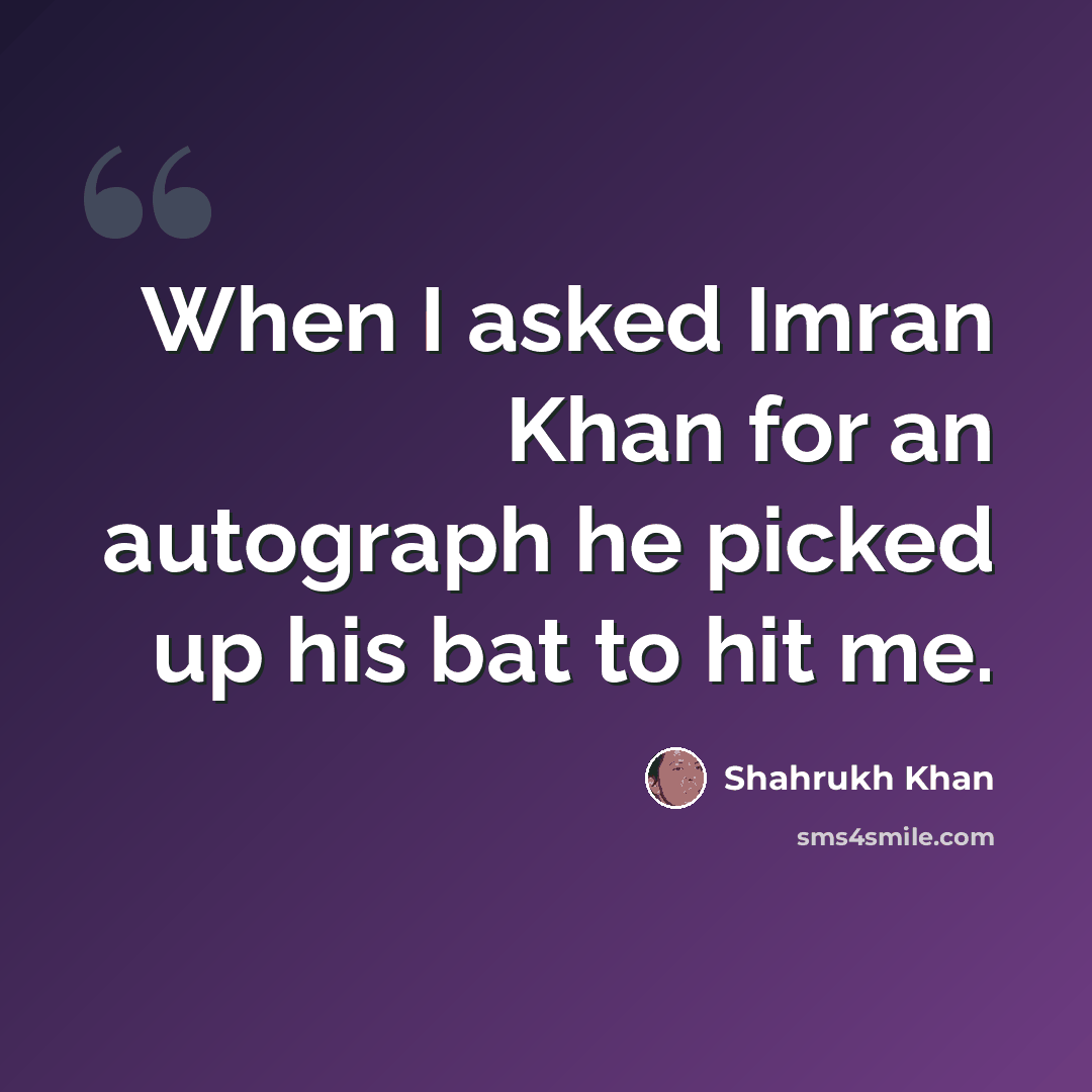 “When I asked Imran Khan for an autograph he picked up his bat to hit me.” quote by Shahrukh Khan