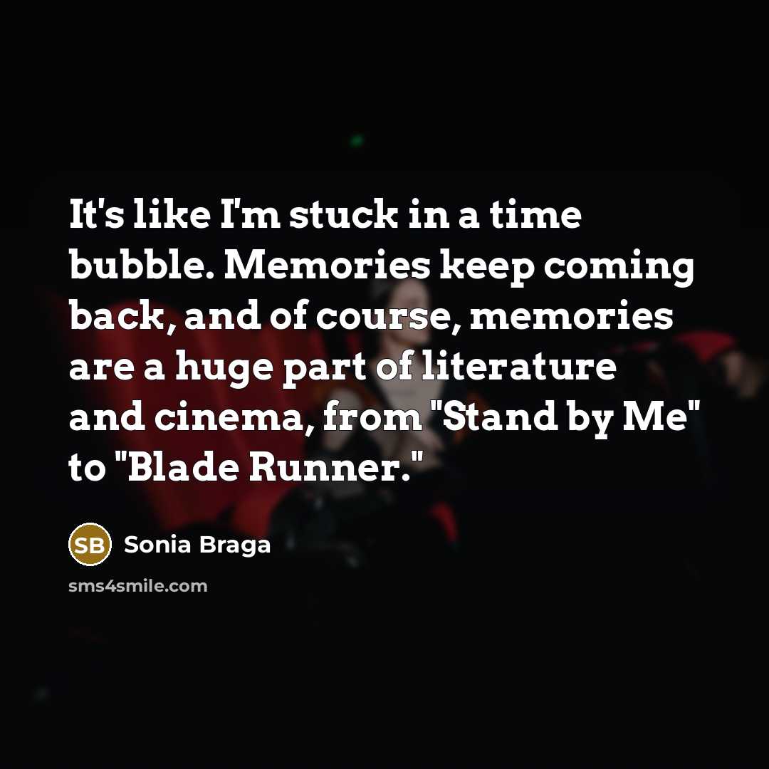 “It's like I'm stuck in a time bubble. Memories keep coming back, and of course, memories are a huge part of literature and cinema, from "Stand by Me" to "Blade Runner."” quote by Sonia Braga
