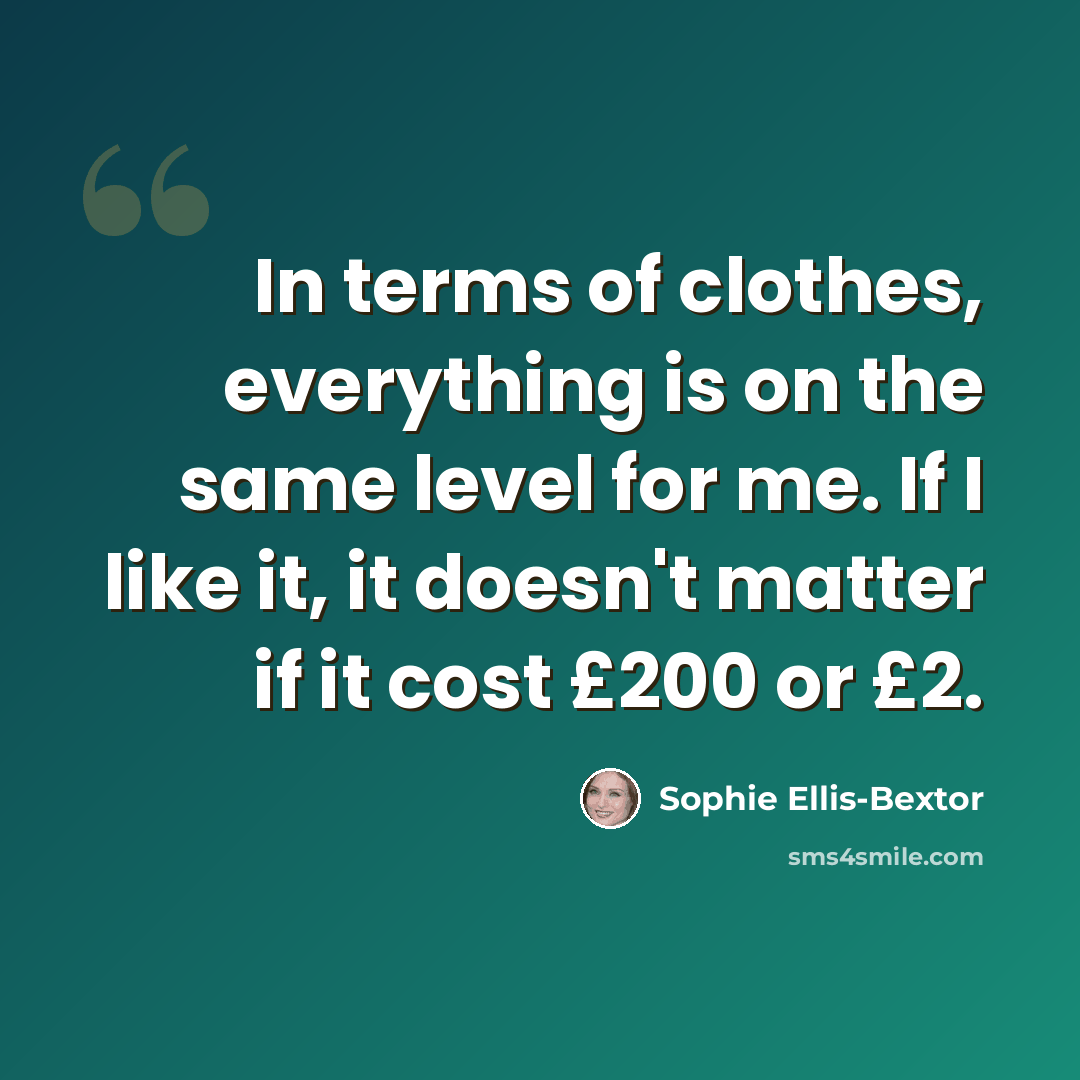 “In terms of clothes, everything is on the same level for me. If I like it, it doesn't matter if it cost £200 or £2.” quote by Sophie Ellis-Bextor