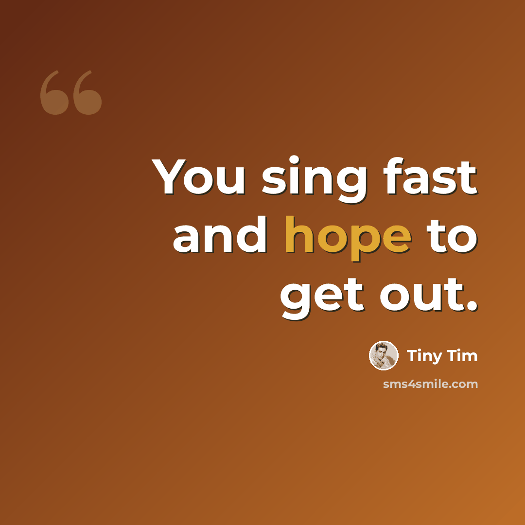 “You sing fast and hope to get out.” quote by Tiny Tim