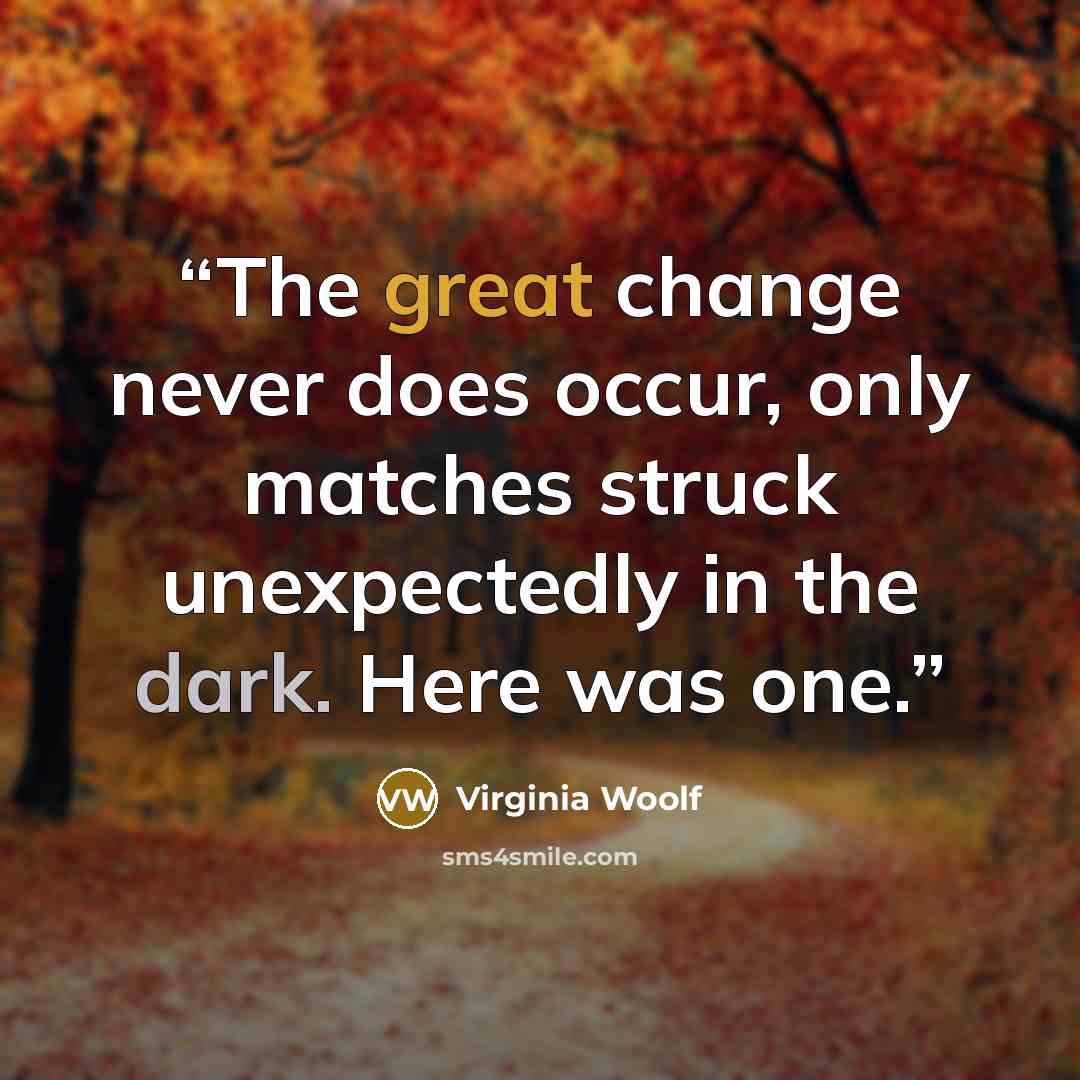 “The great change never does occur, only matches struck unexpectedly in the dark. Here was one.” quote by Virginia Woolf