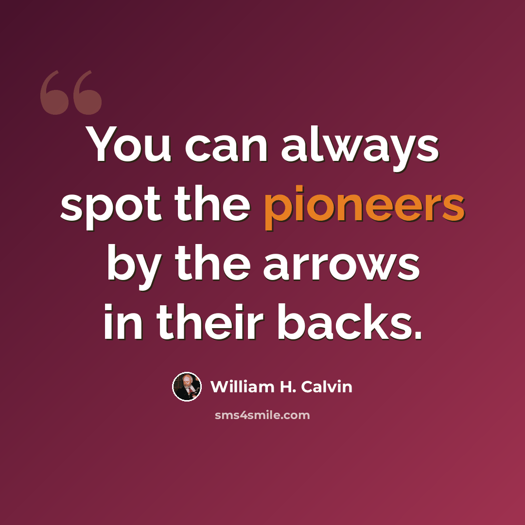 “You can always spot the pioneers by the arrows in their backs.” quote by William H. Calvin