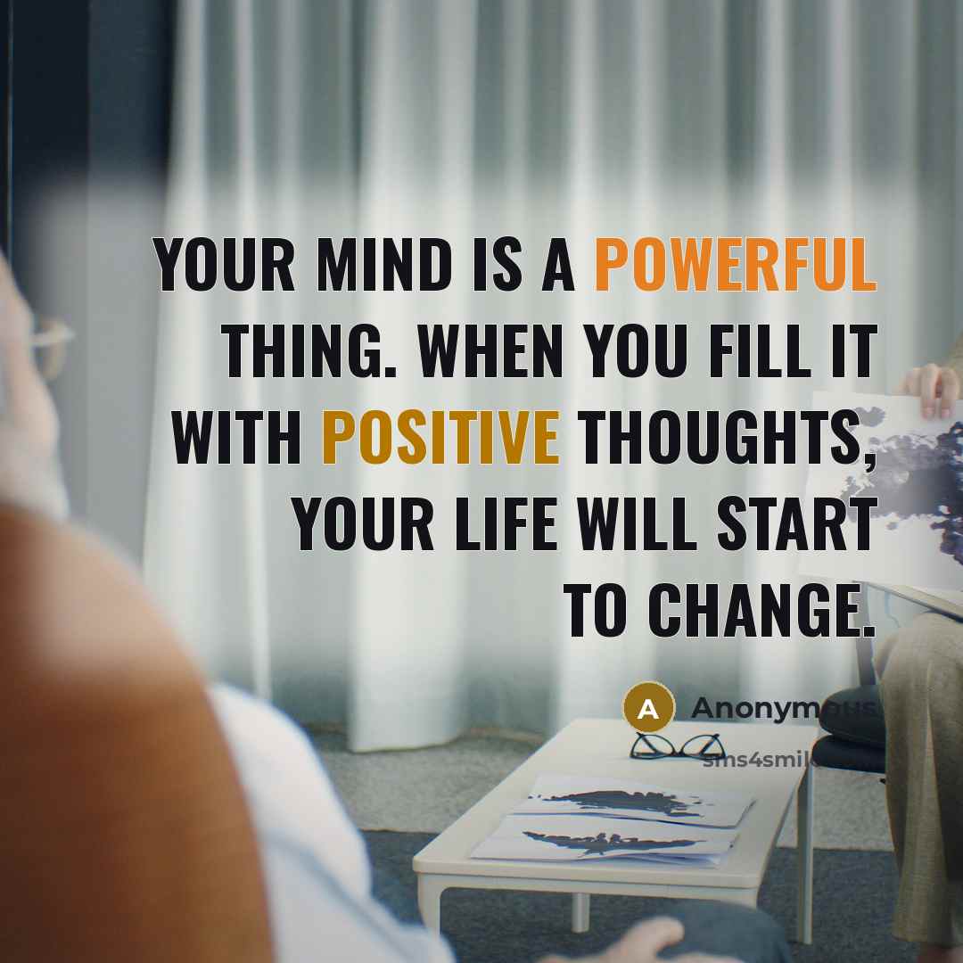 “Your mind is a powerful thing. When you fill it with positive thoughts, your life will start to change.” quote by Anonymous