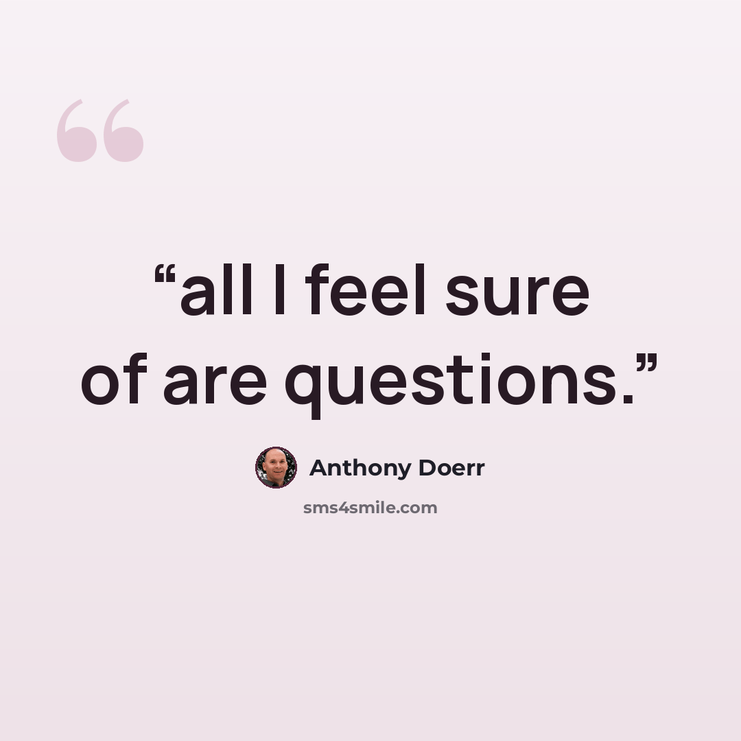 “all I feel sure of are questions.” quote by Anthony Doerr