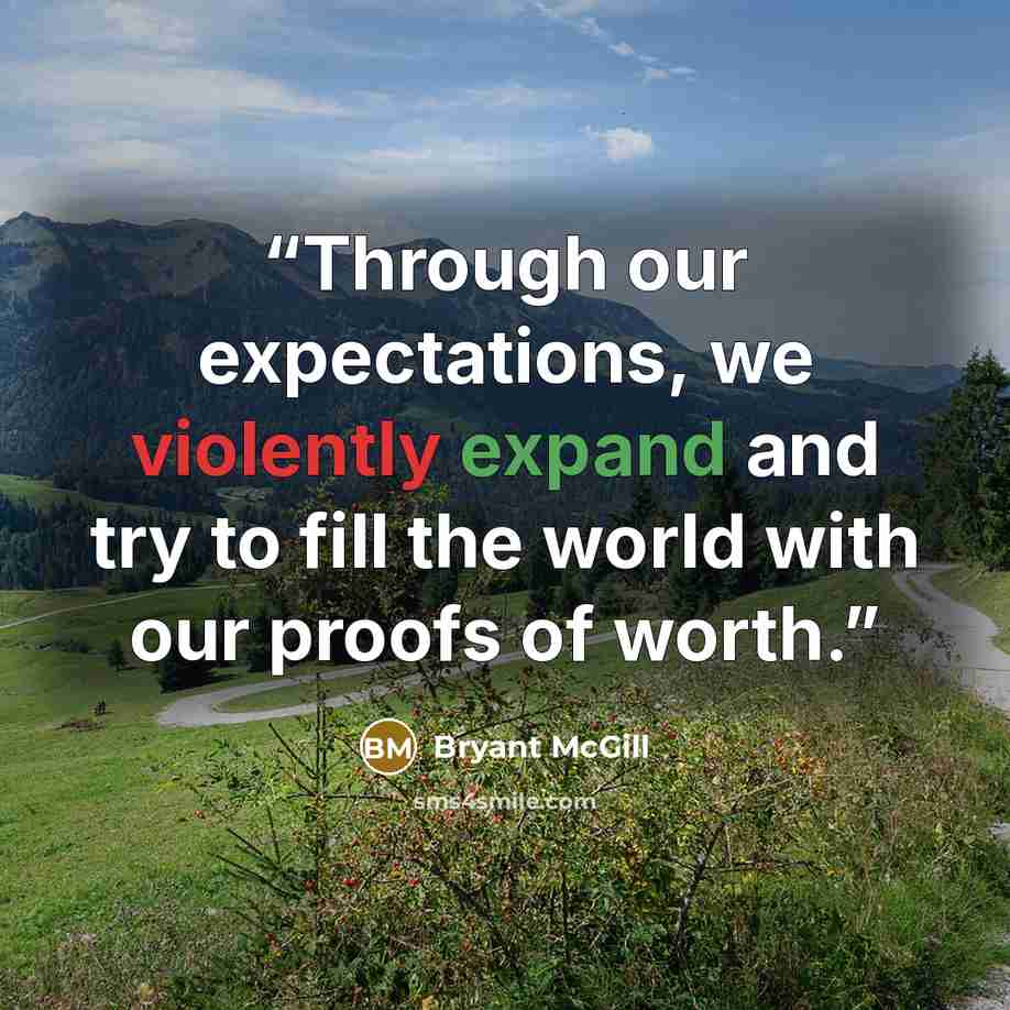 “Through our expectations, we violently expand and try to fill the world with our proofs of worth.” quote by Bryant McGill