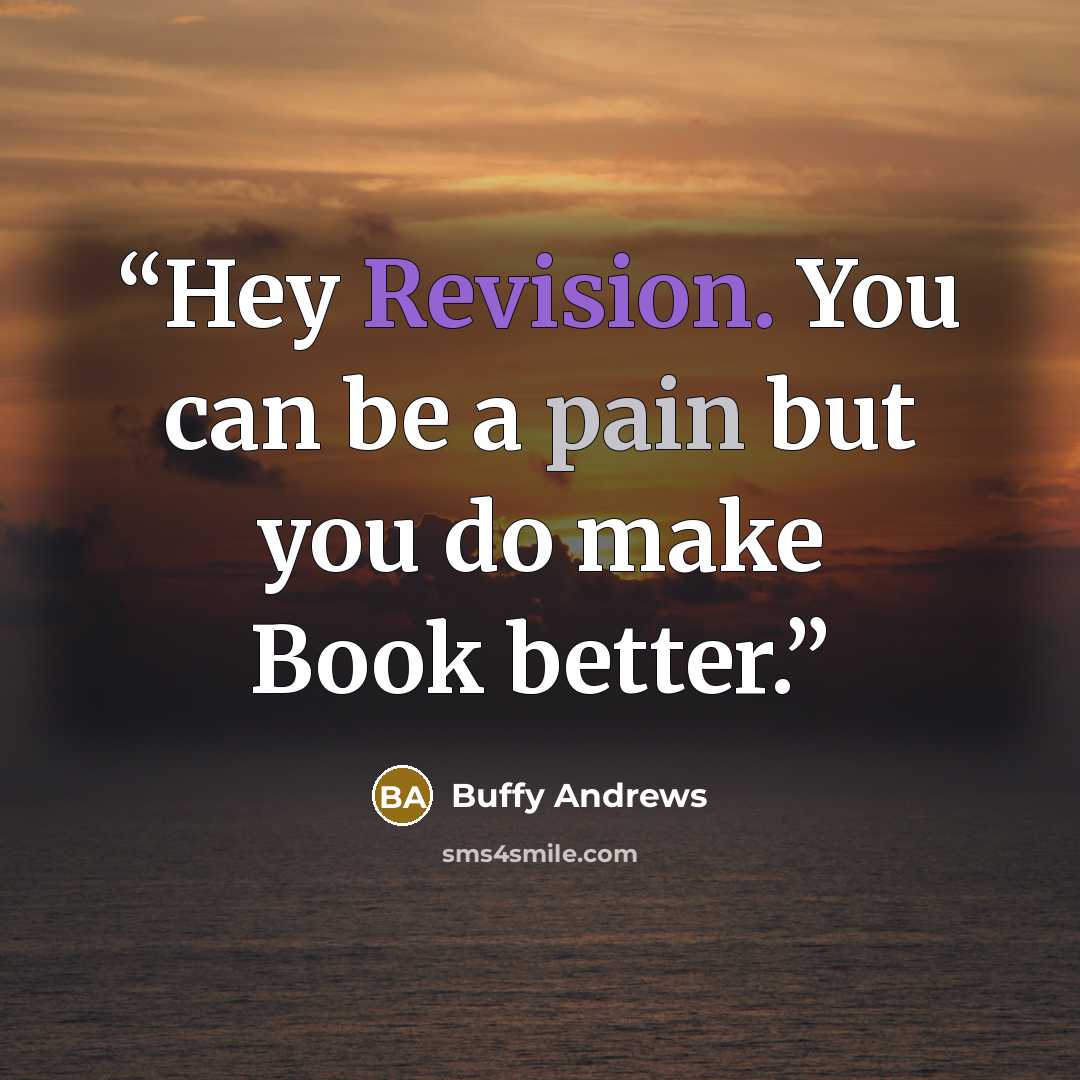 “Hey Revision. You can be a pain but you do make Book better.” quote by Buffy Andrews