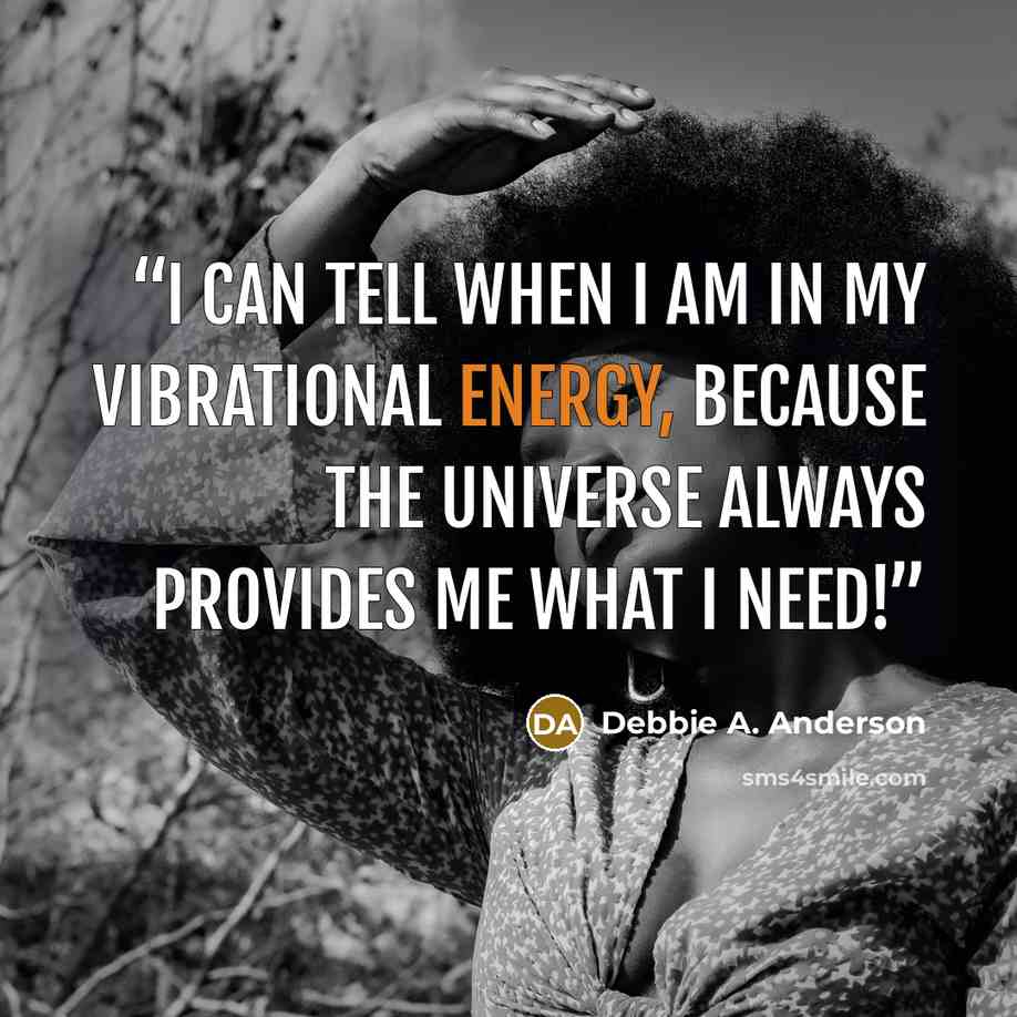 “I can tell when I am in my vibrational energy, because the universe always provides me what I need!” quote by Debbie A. Anderson