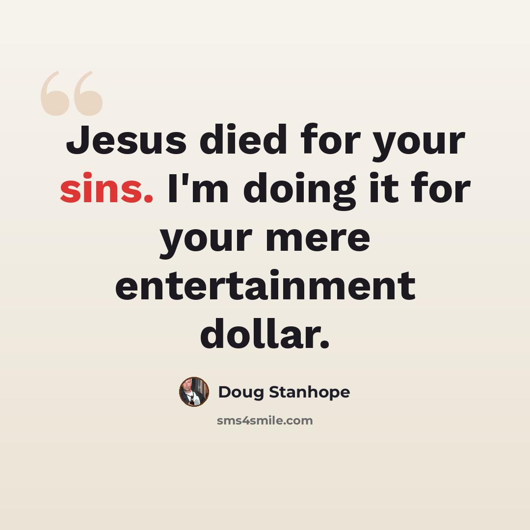 “Jesus died for your sins. I'm doing it for your mere entertainment dollar.” quote by Doug Stanhope
