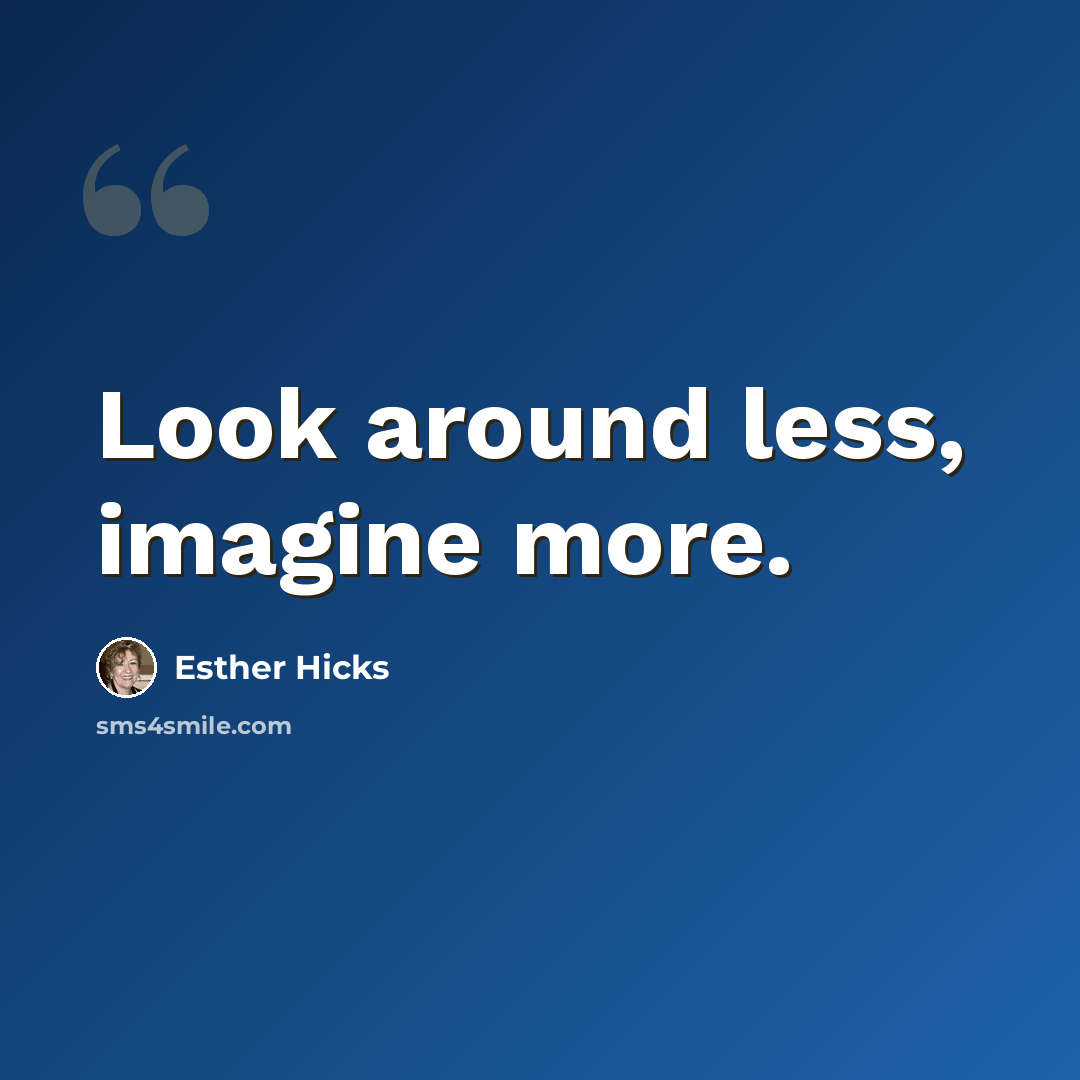 “Look around less, imagine more.” quote by Esther Hicks