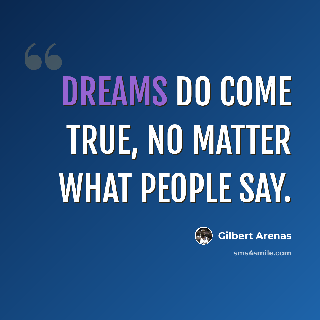 “Dreams do come true, no matter what people say.” quote by Gilbert Arenas