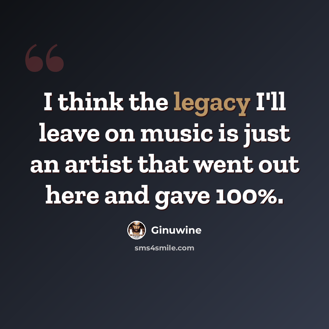 “I think the legacy I'll leave on music is just an artist that went out here and gave 100%.” quote by Ginuwine