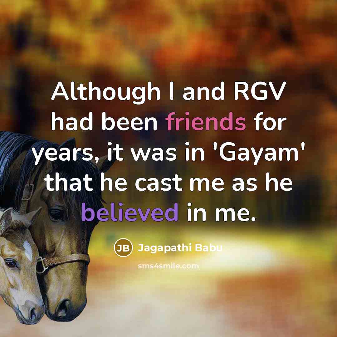 “Although I and RGV had been friends for years, it was in 'Gayam' that he cast me as he believed in me.” quote by Jagapathi Babu