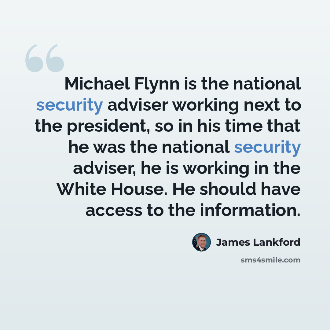 “Michael Flynn is the national security adviser working next to the president, so in his time that he was the national security adviser, he is working in the White House. He should have access to the information.” quote by James Lankford