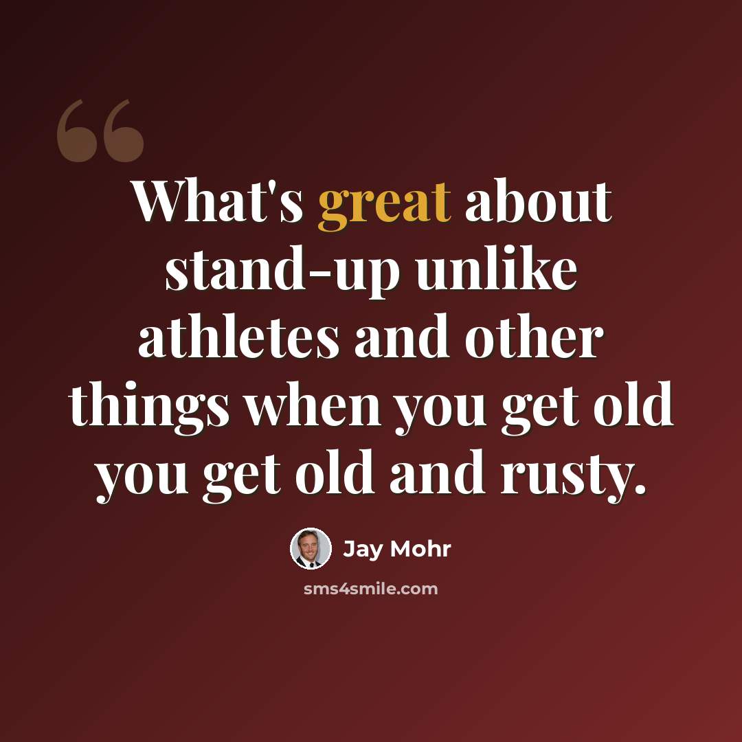 “What's great about stand-up unlike athletes and other things when you get old you get old and rusty.” quote by Jay Mohr