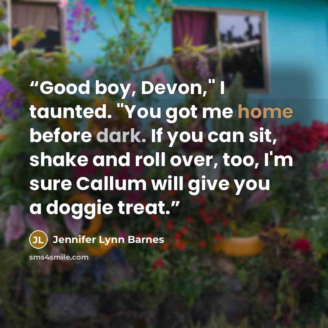 “Good boy, Devon," I taunted. "You got me home before dark. If you can sit, shake and roll over, too, I'm sure Callum will give you a doggie treat.” quote by Jennifer Lynn Barnes