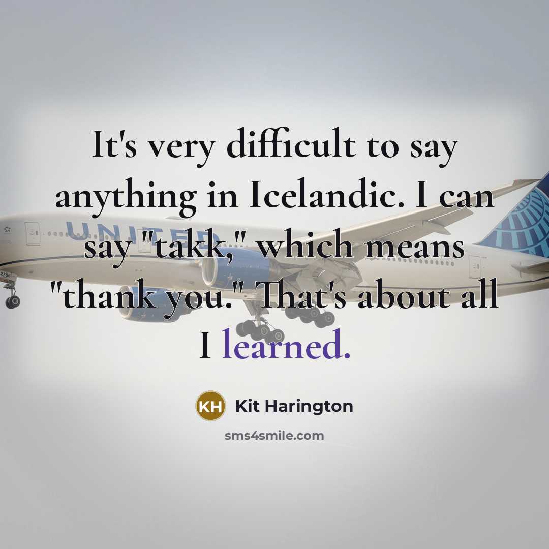 “It's very difficult to say anything in Icelandic. I can say "takk," which means "thank you." That's about all I learned.” quote by Kit Harington
