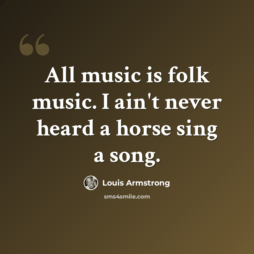 “All music is folk music. I ain't never heard a horse sing a song.” quote by Louis Armstrong