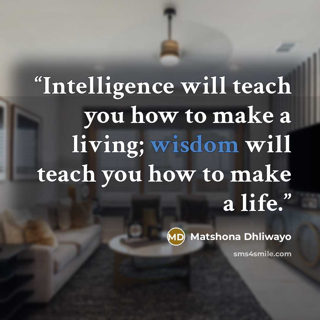 “Intelligence will teach you how to make a living; wisdom will teach you how to make a life.” quote by Matshona Dhliwayo