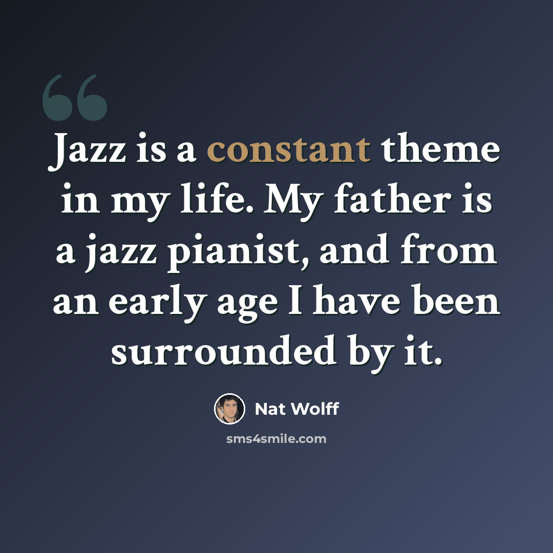 “Jazz is a constant theme in my life. My father is a jazz pianist, and from an early age I have been surrounded by it.” quote by Nat Wolff