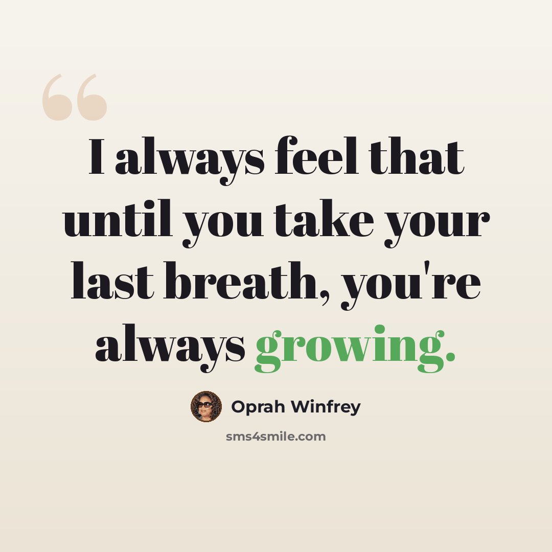 “I always feel that until you take your last breath, you're always growing.” quote by Oprah Winfrey