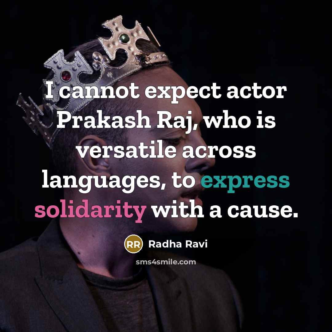 “I cannot expect actor Prakash Raj, who is versatile across languages, to express solidarity with a cause.” quote by Radha Ravi
