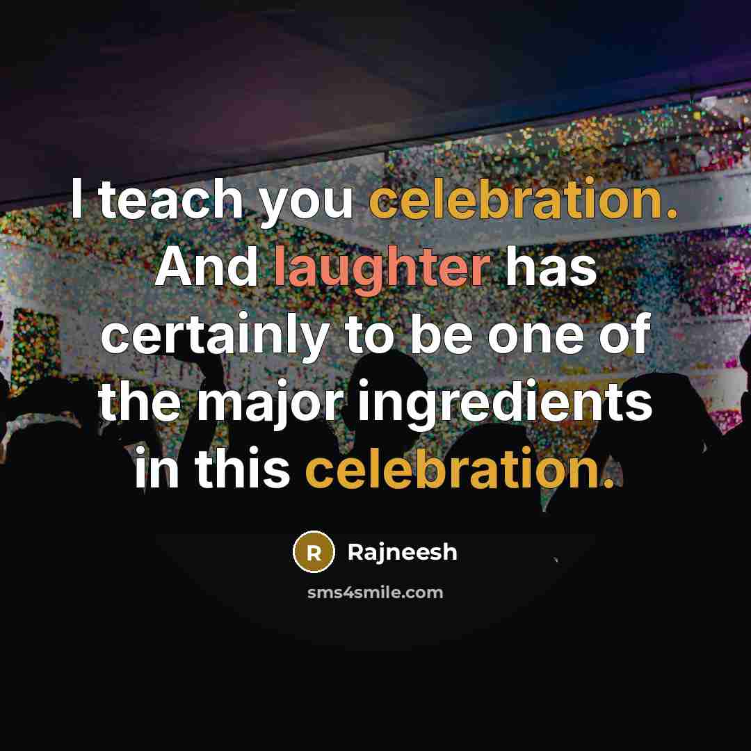 “I teach you celebration. And laughter has certainly to be one of the major ingredients in this celebration.” quote by Rajneesh