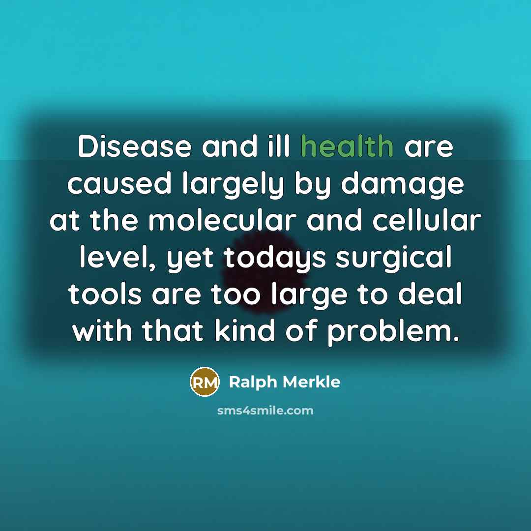 “Disease and ill health are caused largely by damage at the molecular and cellular level, yet todays surgical tools are too large to deal with that kind of problem.” quote by Ralph Merkle