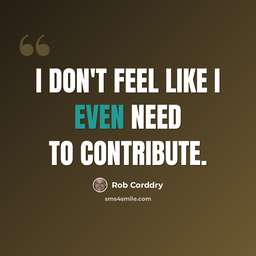 “I don't feel like I even need to contribute.” quote by Rob Corddry