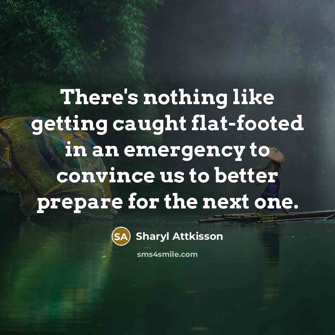 “There's nothing like getting caught flat-footed in an emergency to convince us to better prepare for the next one.” quote by Sharyl Attkisson