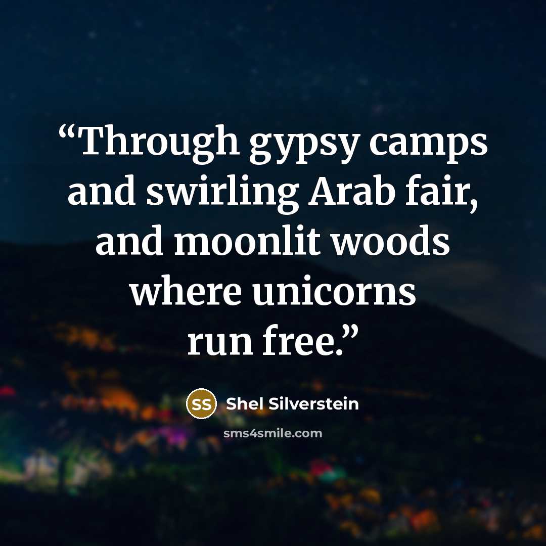 “Through gypsy camps and swirling Arab fair, and moonlit woods where unicorns run free.” quote by Shel Silverstein