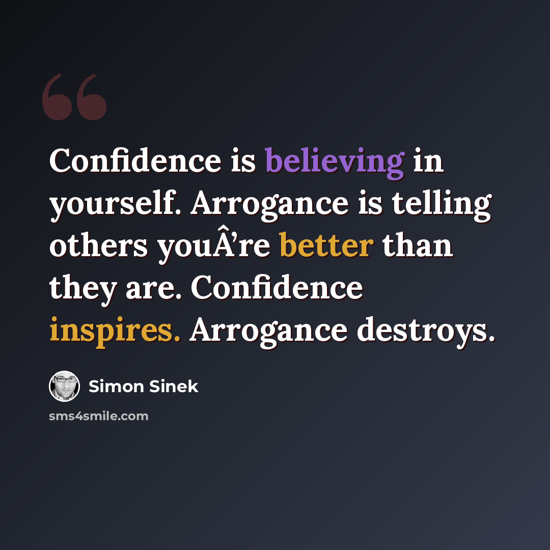 “Confidence is believing in yourself. Arrogance is telling others youÂ’re better than they are. Confidence inspires. Arrogance destroys.” quote by Simon Sinek
