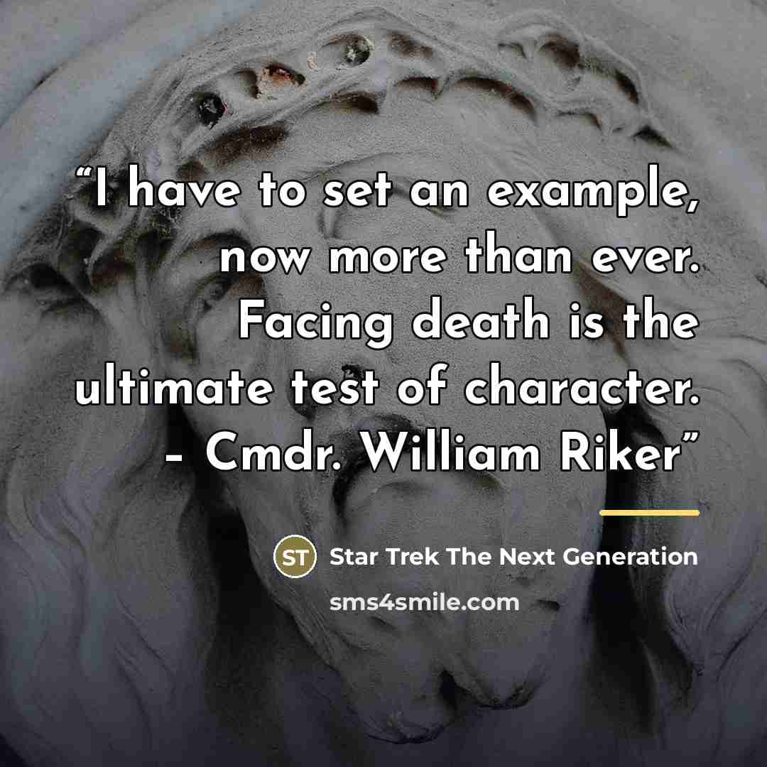 “I have to set an example, now more than ever. Facing death is the ultimate test of character. – Cmdr. William Riker” quote by Star Trek The Next Generation