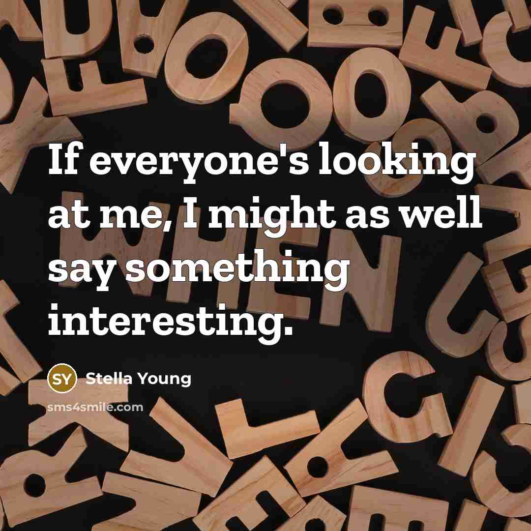 “If everyone's looking at me, I might as well say something interesting.” quote by Stella Young