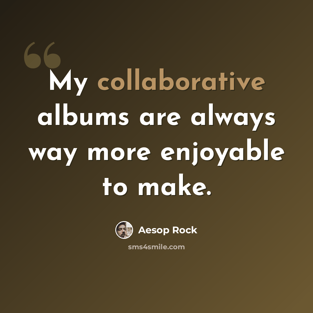 “My collaborative albums are always way more enjoyable to make.” quote by Aesop Rock