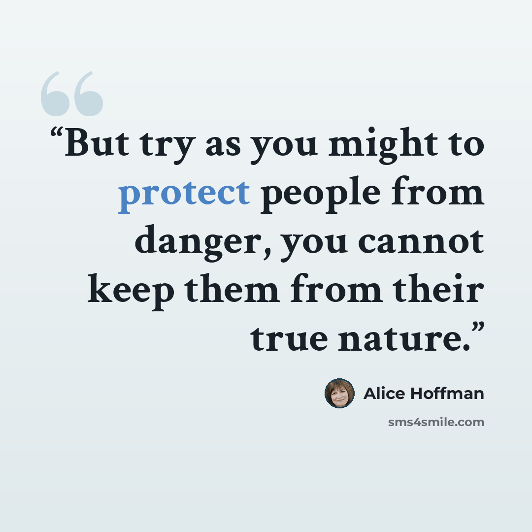 “But try as you might to protect people from danger, you cannot keep them from their true nature.” quote by Alice Hoffman