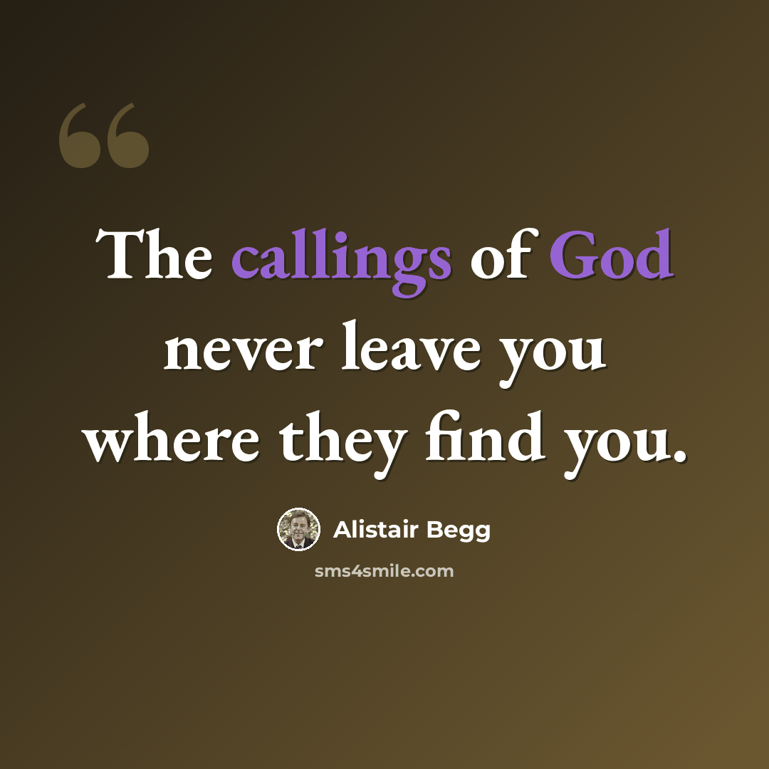 “The callings of God never leave you where they find you.” quote by Alistair Begg