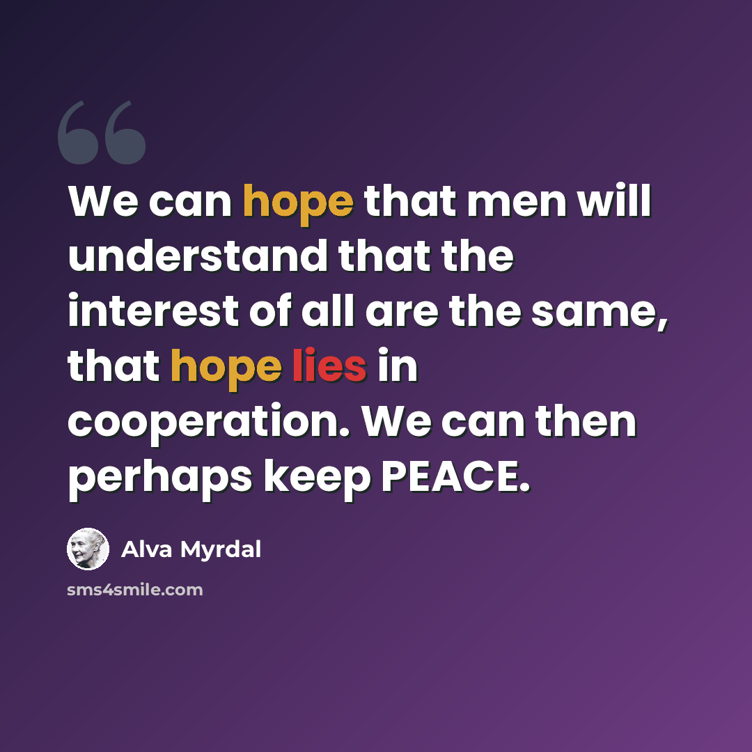 “We can hope that men will understand that the interest of all are the same, that hope lies in cooperation. We can then perhaps keep PEACE.” quote by Alva Myrdal