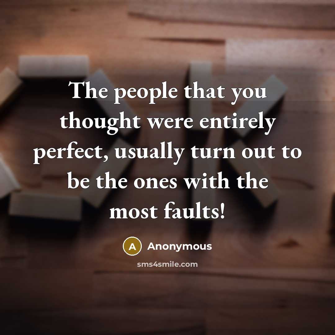 “The people that you thought were entirely perfect, usually turn out to be the ones with the most faults!” quote by Anonymous