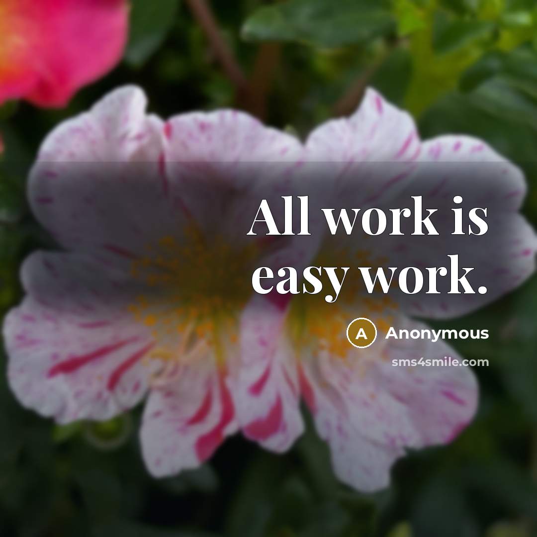 “All work is easy work.” quote by Anonymous