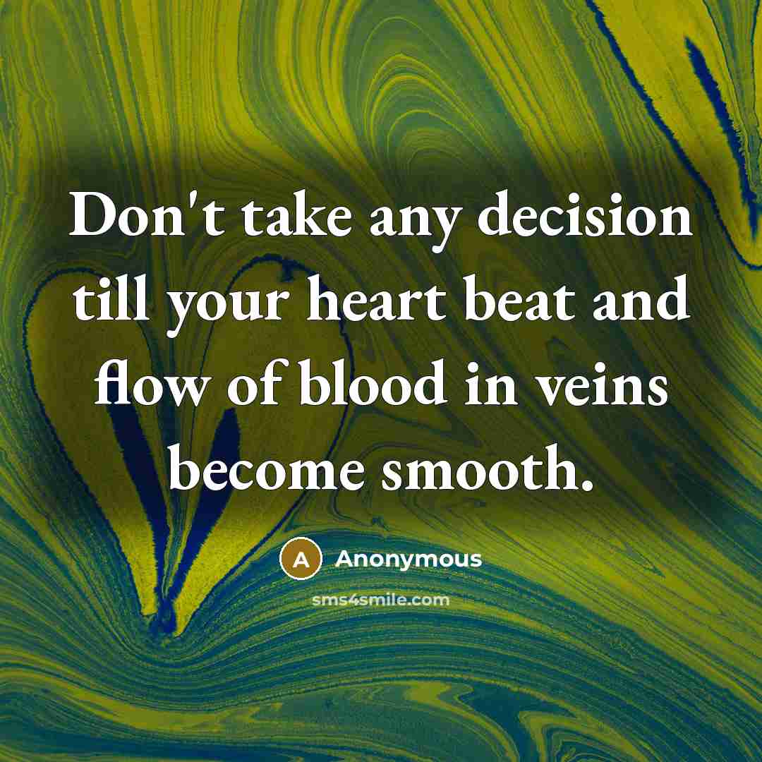 “Don't take any decision till your heart beat and flow of blood in veins become smooth.” quote by Anonymous