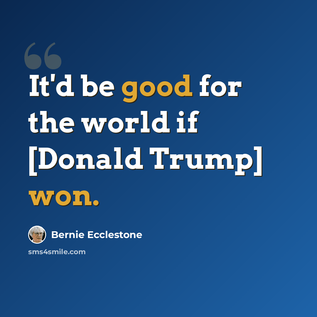 “It'd be good for the world if [Donald Trump] won.” quote by Bernie Ecclestone