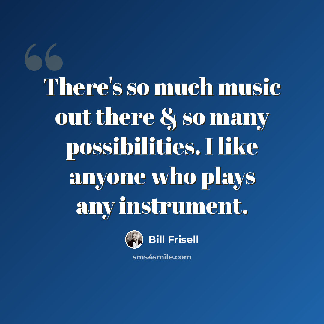 “There's so much music out there & so many possibilities. I like anyone who plays any instrument.” quote by Bill Frisell