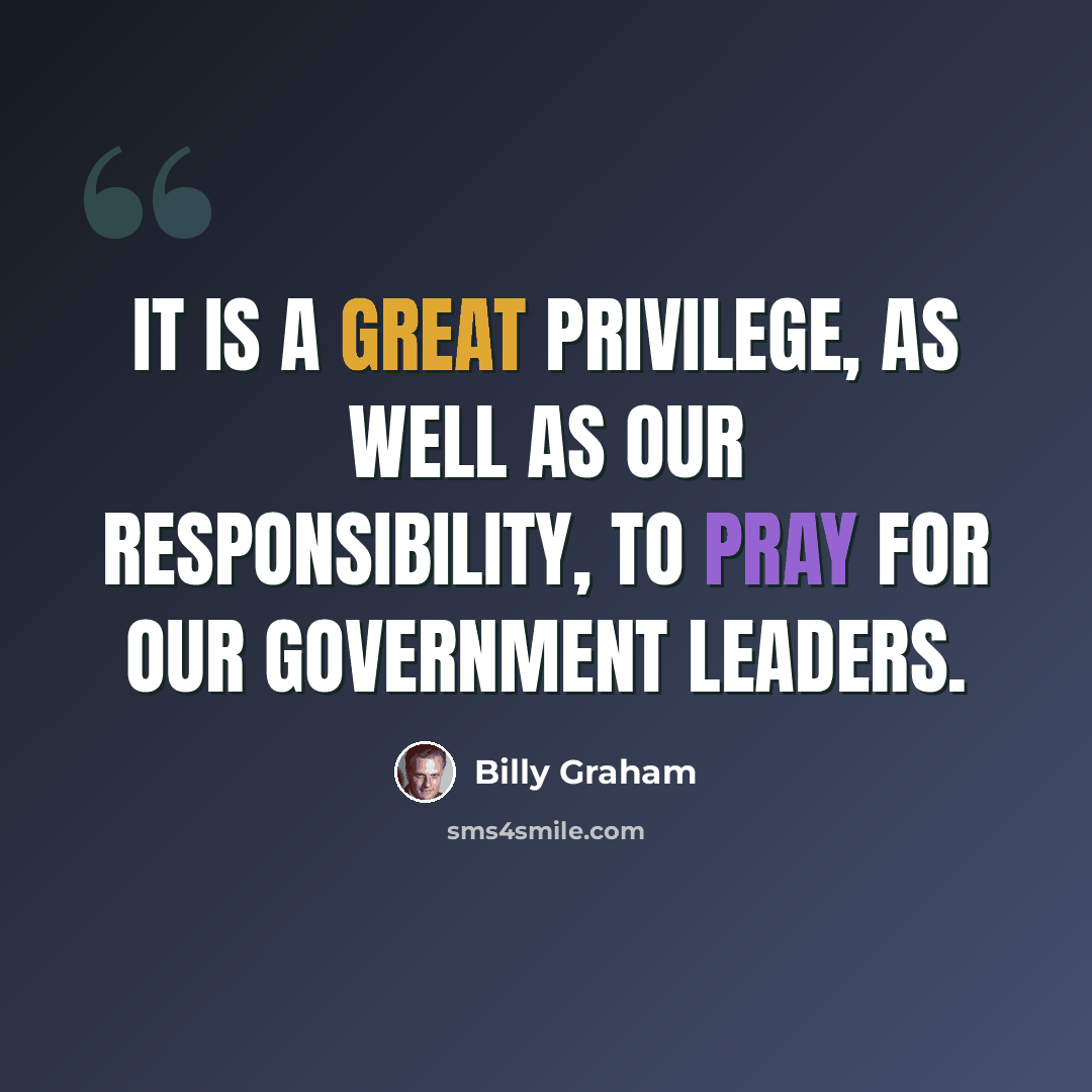 “It is a great privilege, as well as our responsibility, to pray for our government leaders.” quote by Billy Graham