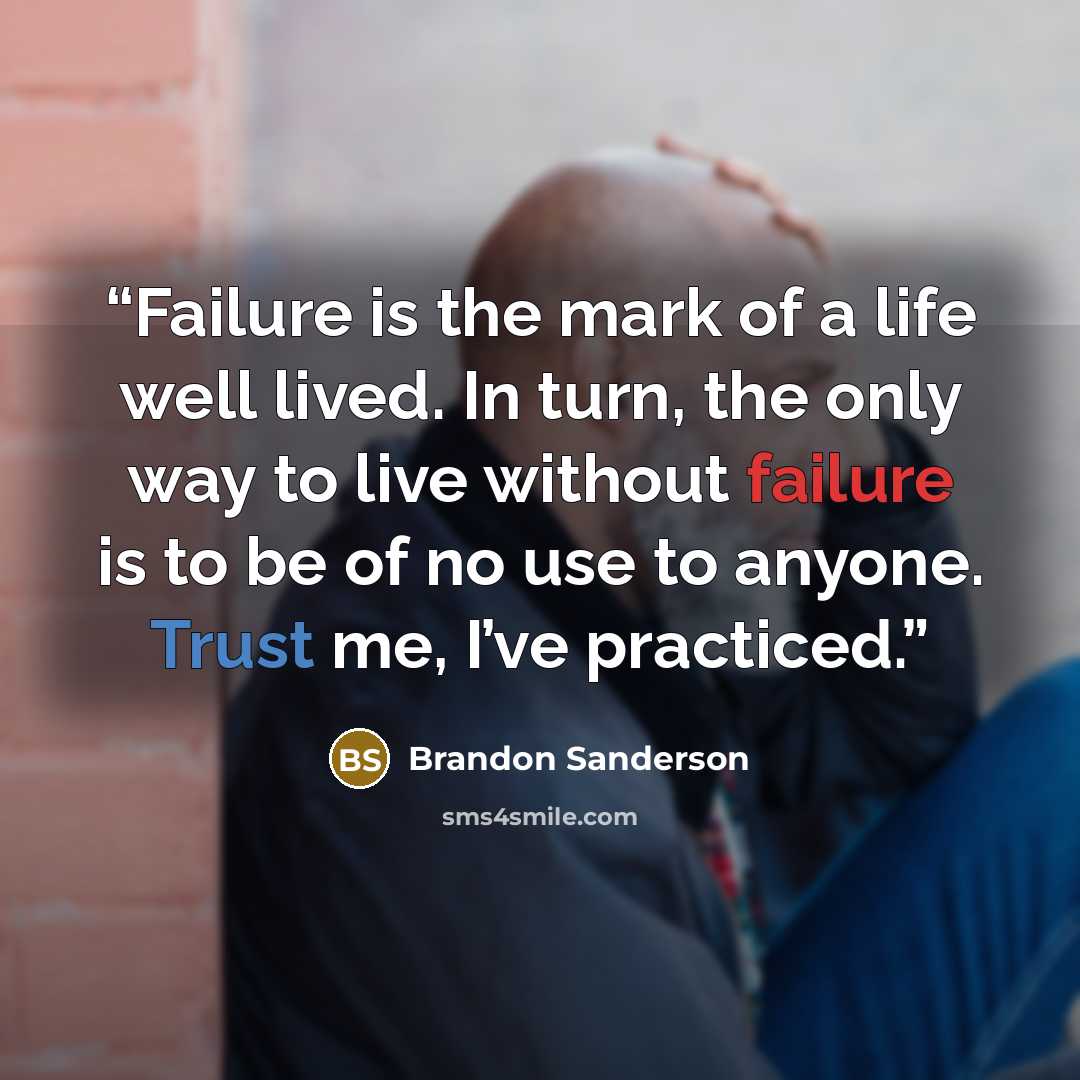 “Failure is the mark of a life well lived. In turn, the only way to live without failure is to be of no use to anyone. Trust me, I’ve practiced.” quote by Brandon Sanderson