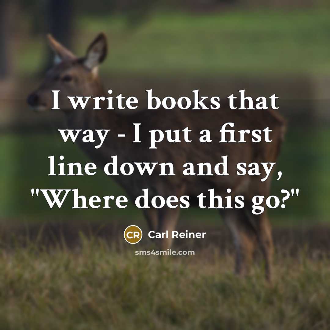 “I write books that way - I put a first line down and say, "Where does this go?"” quote by Carl Reiner