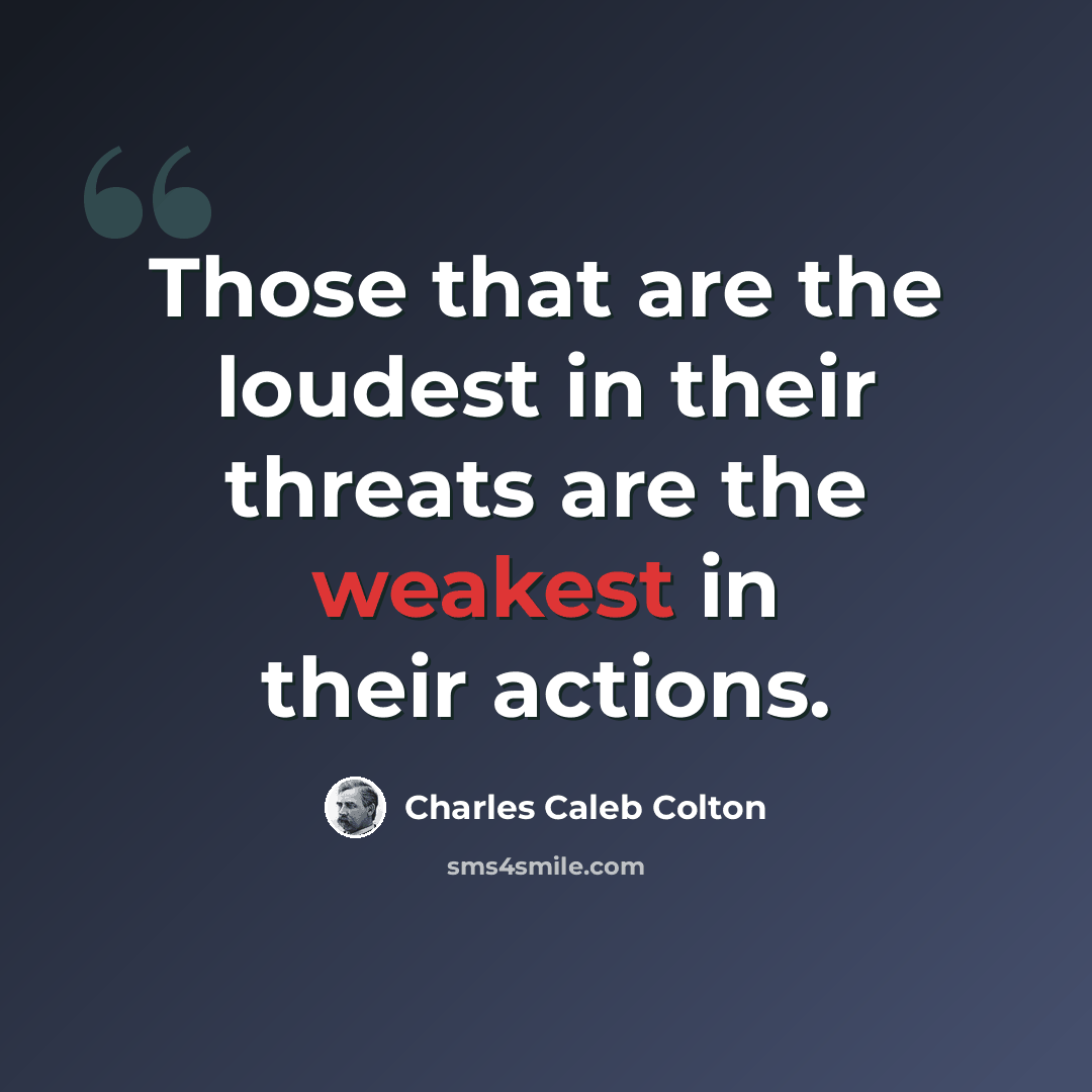 “Those that are the loudest in their threats are the weakest in their actions.” quote by Charles Caleb Colton