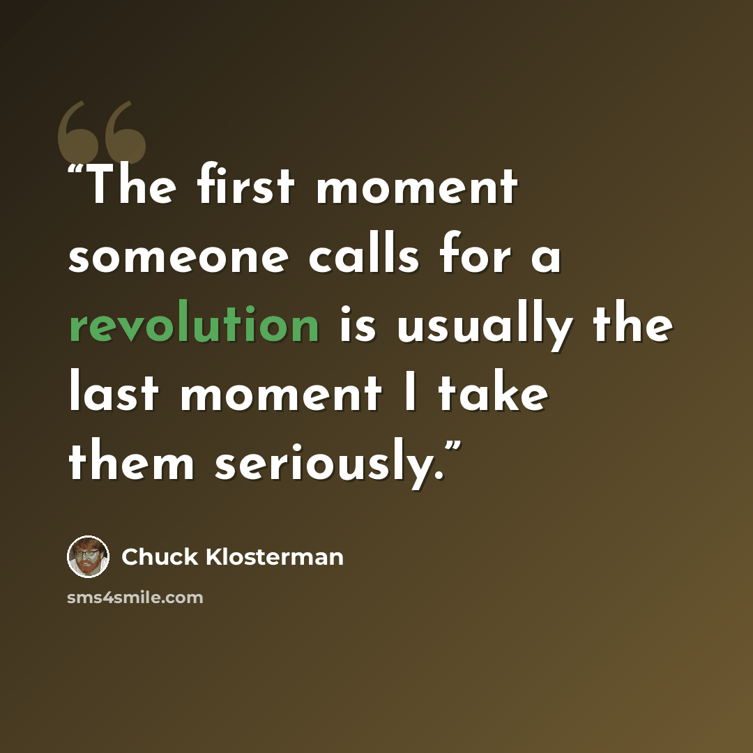 “The first moment someone calls for a revolution is usually the last moment I take them seriously.” quote by Chuck Klosterman