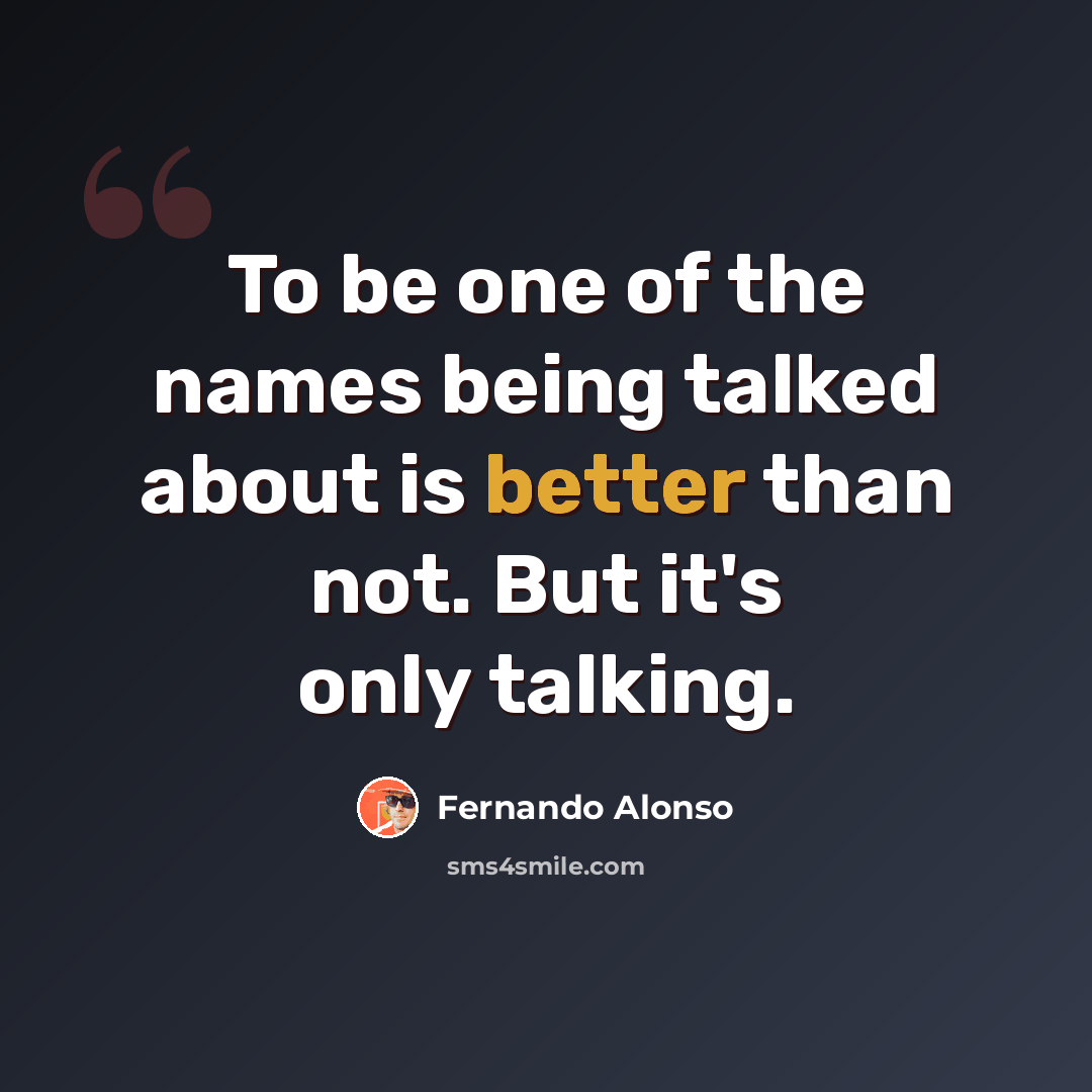 “To be one of the names being talked about is better than not. But it's only talking.” quote by Fernando Alonso