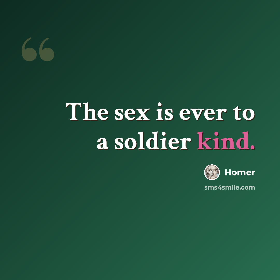 “The sex is ever to a soldier kind.” quote by Homer